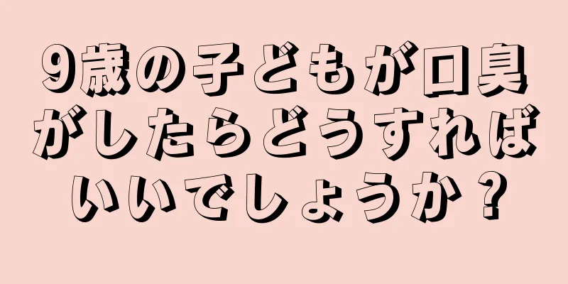 9歳の子どもが口臭がしたらどうすればいいでしょうか？