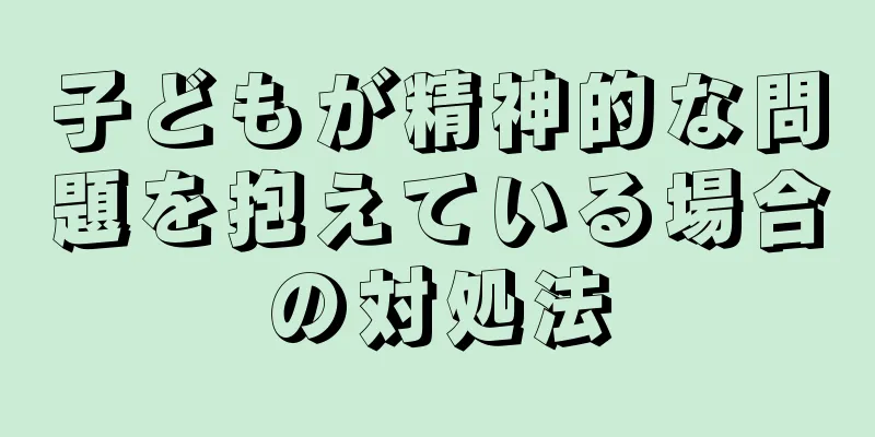 子どもが精神的な問題を抱えている場合の対処法
