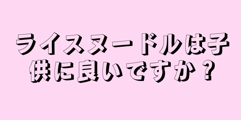 ライスヌードルは子供に良いですか？