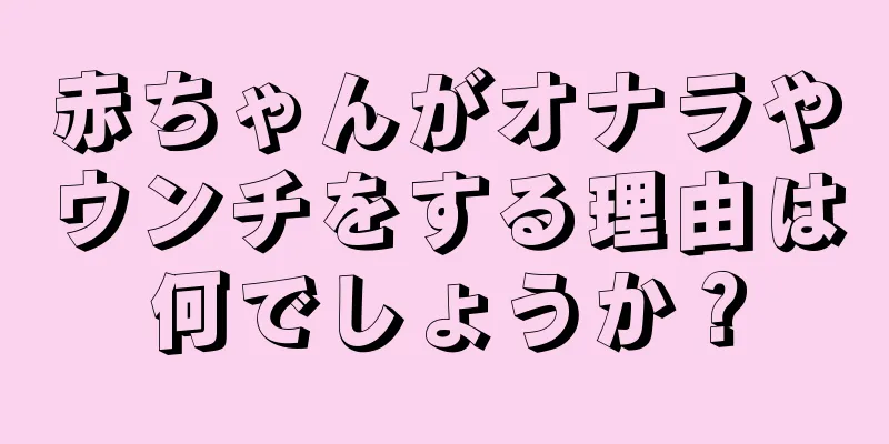 赤ちゃんがオナラやウンチをする理由は何でしょうか？
