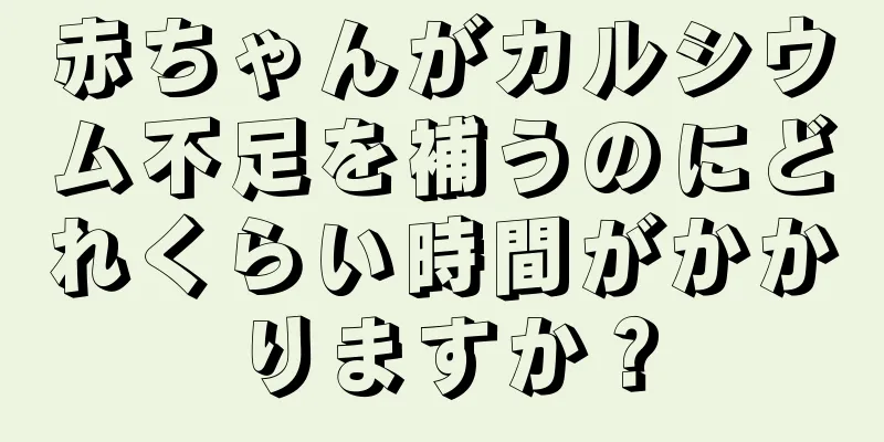 赤ちゃんがカルシウム不足を補うのにどれくらい時間がかかりますか？