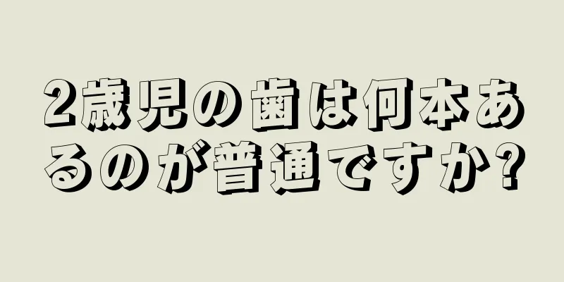2歳児の歯は何本あるのが普通ですか?