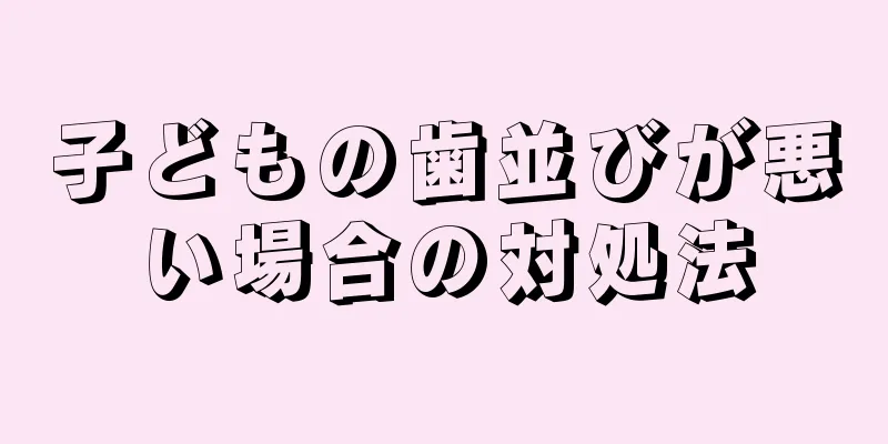 子どもの歯並びが悪い場合の対処法