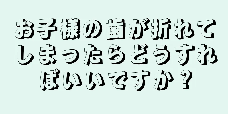 お子様の歯が折れてしまったらどうすればいいですか？