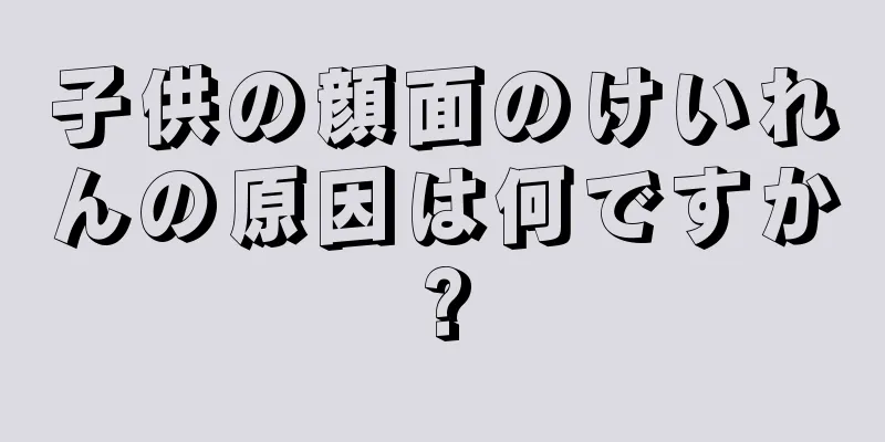 子供の顔面のけいれんの原因は何ですか?