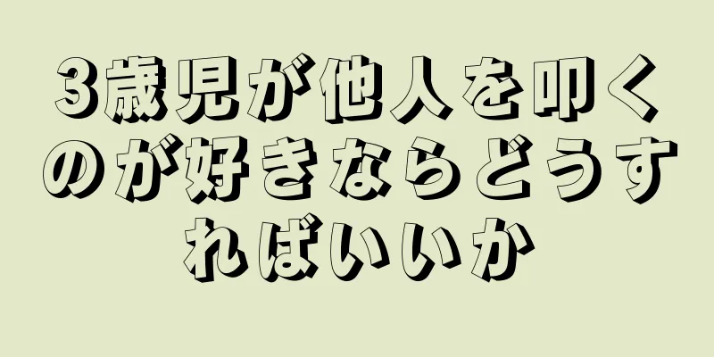 3歳児が他人を叩くのが好きならどうすればいいか