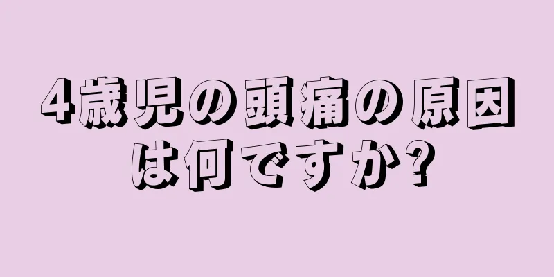 4歳児の頭痛の原因は何ですか?
