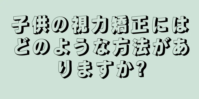 子供の視力矯正にはどのような方法がありますか?