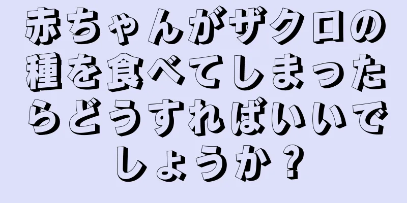 赤ちゃんがザクロの種を食べてしまったらどうすればいいでしょうか？