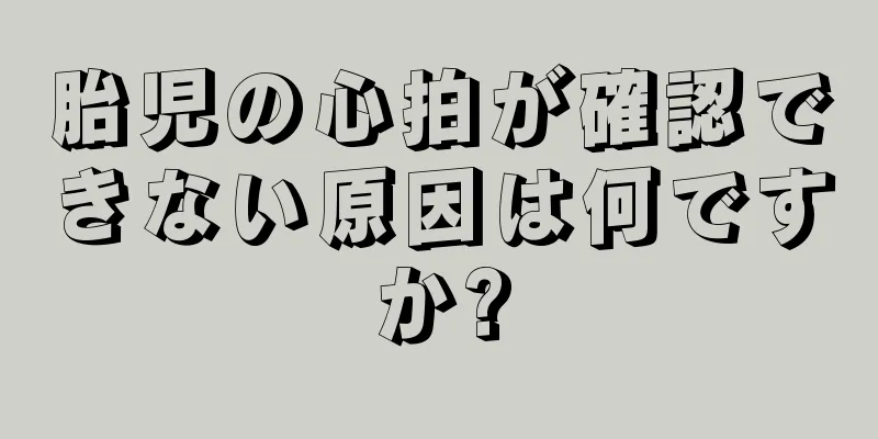 胎児の心拍が確認できない原因は何ですか?