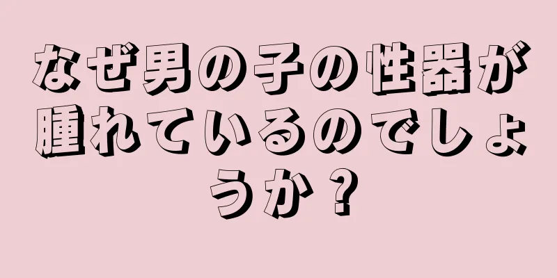 なぜ男の子の性器が腫れているのでしょうか？