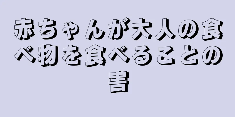 赤ちゃんが大人の食べ物を食べることの害