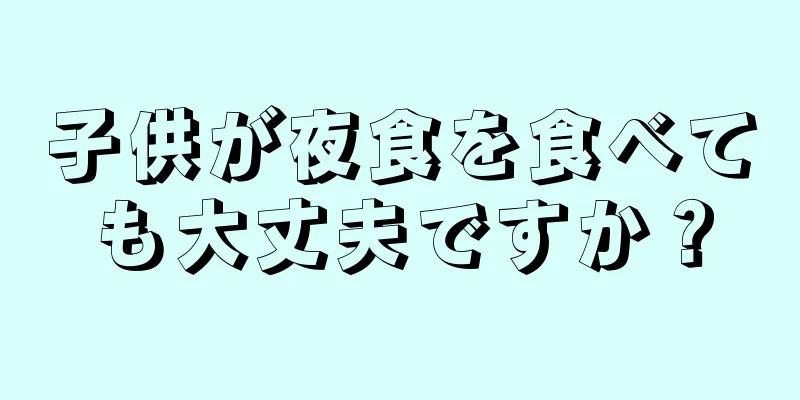 子供が夜食を食べても大丈夫ですか？