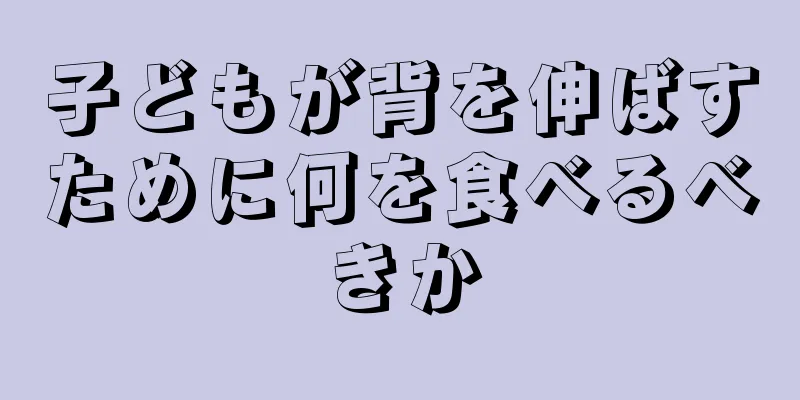 子どもが背を伸ばすために何を食べるべきか
