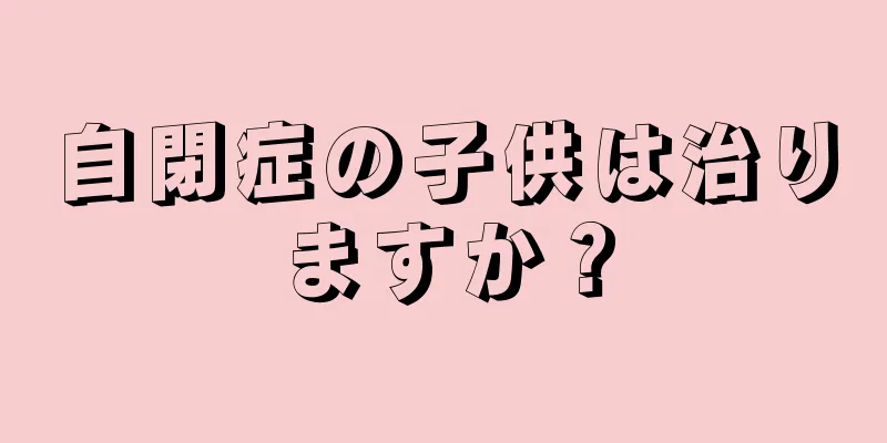 自閉症の子供は治りますか？