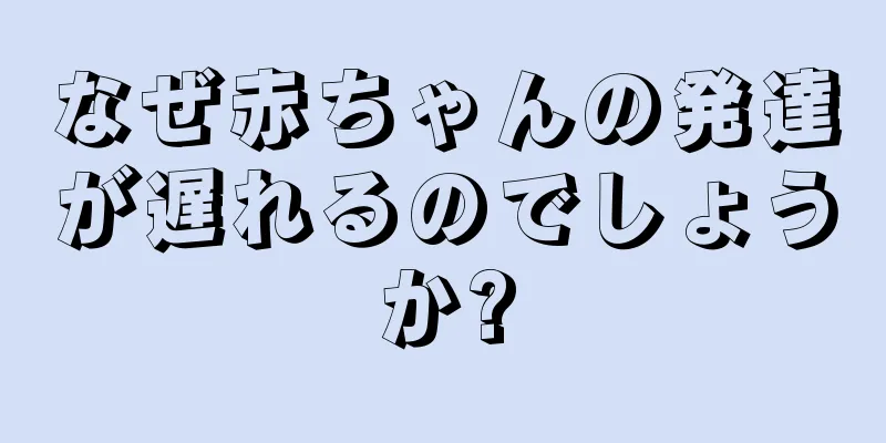 なぜ赤ちゃんの発達が遅れるのでしょうか?