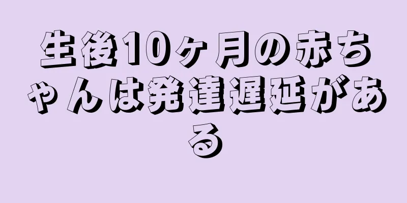 生後10ヶ月の赤ちゃんは発達遅延がある