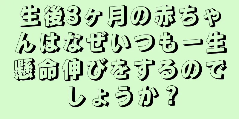 生後3ヶ月の赤ちゃんはなぜいつも一生懸命伸びをするのでしょうか？