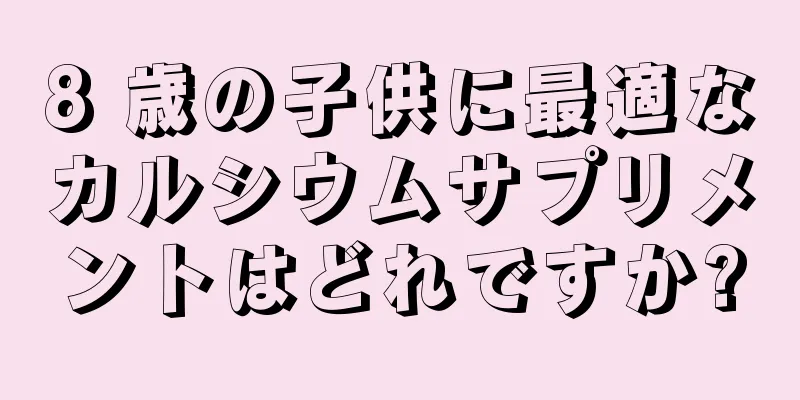 8 歳の子供に最適なカルシウムサプリメントはどれですか?