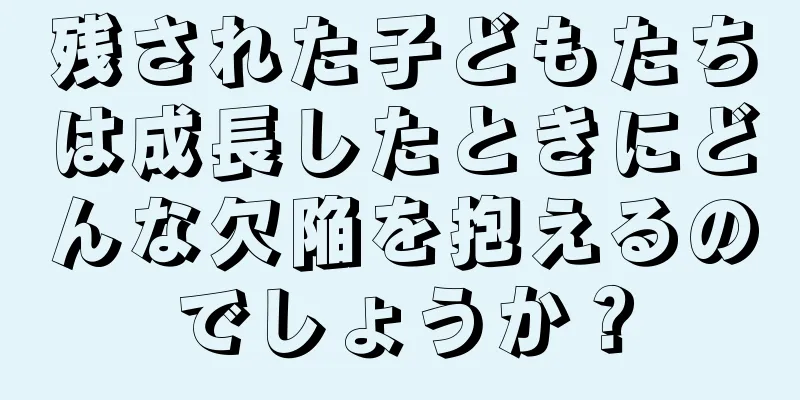 残された子どもたちは成長したときにどんな欠陥を抱えるのでしょうか？