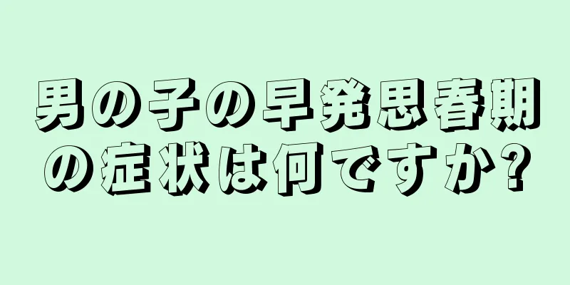 男の子の早発思春期の症状は何ですか?