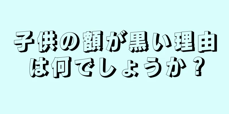 子供の額が黒い理由は何でしょうか？