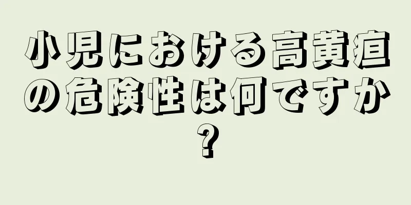 小児における高黄疸の危険性は何ですか?