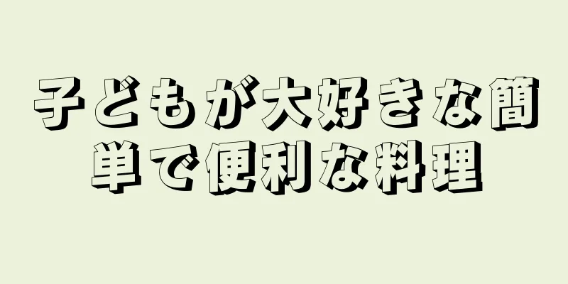 子どもが大好きな簡単で便利な料理