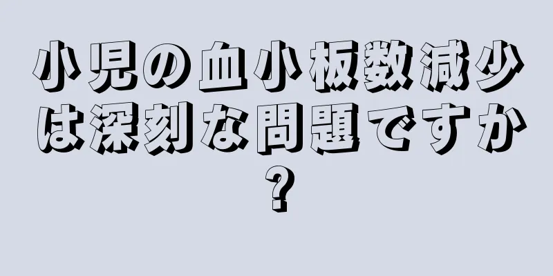 小児の血小板数減少は深刻な問題ですか?