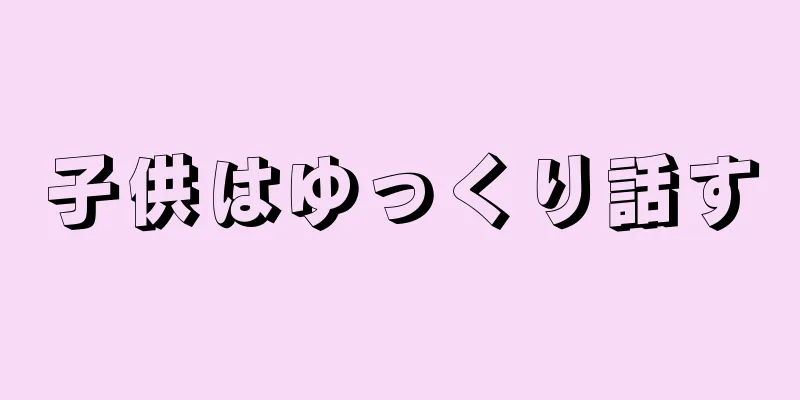 子供はゆっくり話す