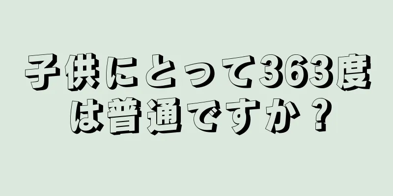 子供にとって363度は普通ですか？