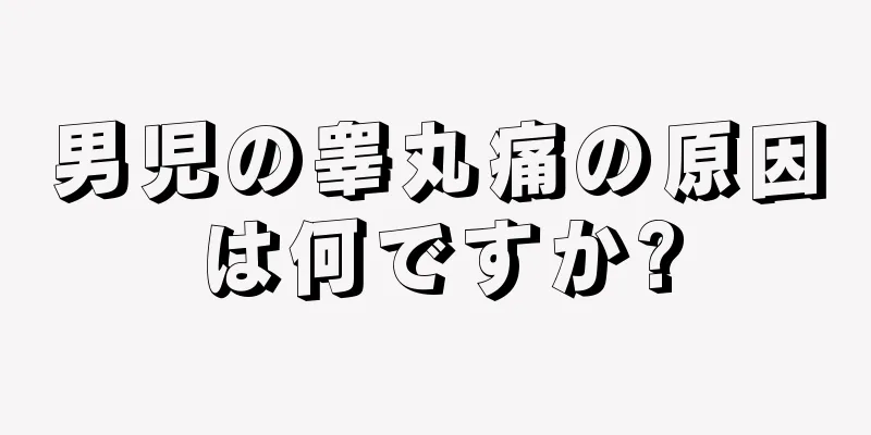 男児の睾丸痛の原因は何ですか?