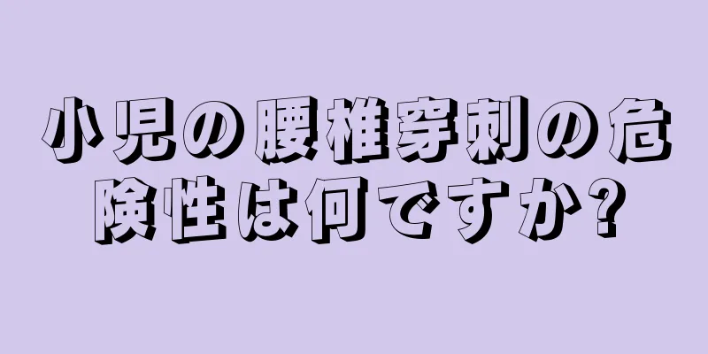小児の腰椎穿刺の危険性は何ですか?