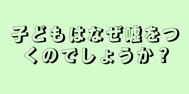 子どもはなぜ嘘をつくのでしょうか？