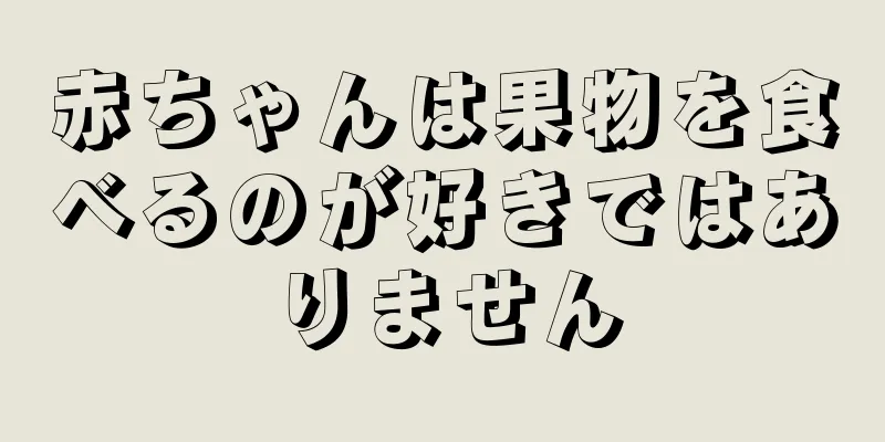 赤ちゃんは果物を食べるのが好きではありません