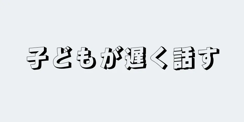 子どもが遅く話す