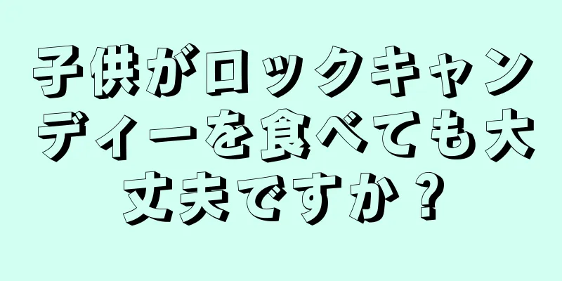 子供がロックキャンディーを食べても大丈夫ですか？