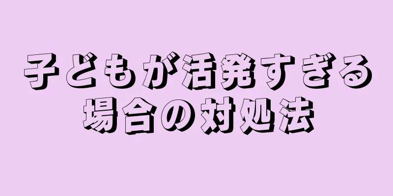 子どもが活発すぎる場合の対処法