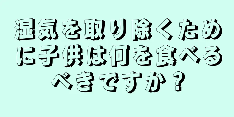 湿気を取り除くために子供は何を食べるべきですか？