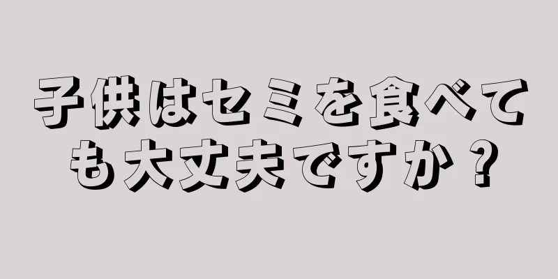 子供はセミを食べても大丈夫ですか？