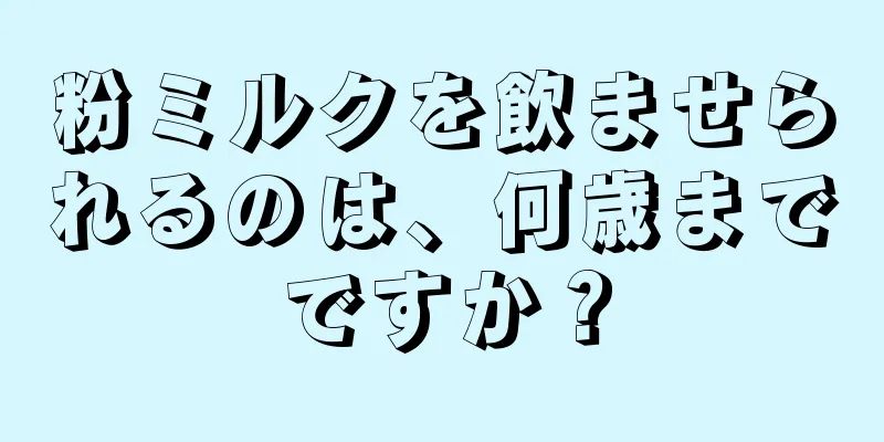 粉ミルクを飲ませられるのは、何歳までですか？