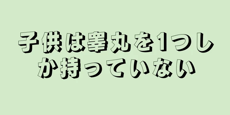 子供は睾丸を1つしか持っていない