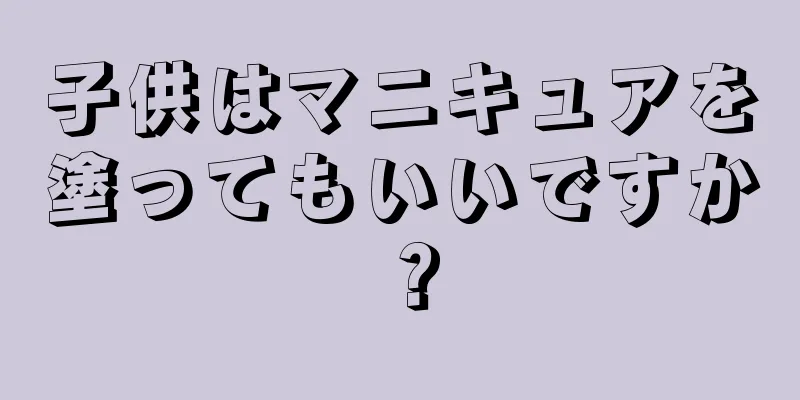 子供はマニキュアを塗ってもいいですか？