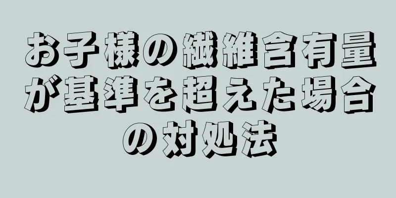 お子様の繊維含有量が基準を超えた場合の対処法