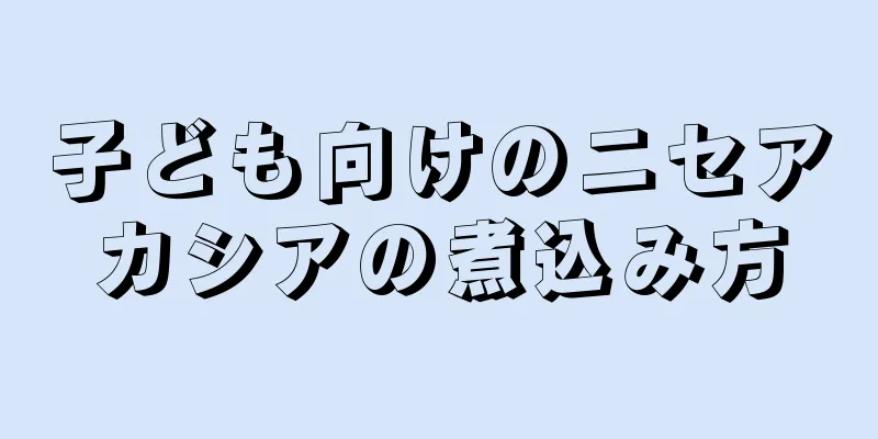子ども向けのニセアカシアの煮込み方