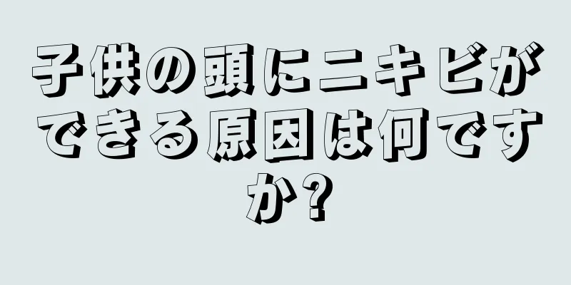 子供の頭にニキビができる原因は何ですか?