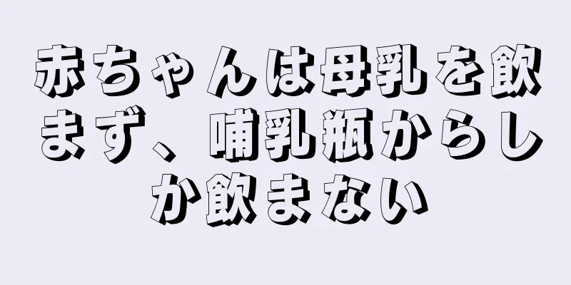 赤ちゃんは母乳を飲まず、哺乳瓶からしか飲まない