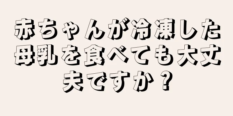 赤ちゃんが冷凍した母乳を食べても大丈夫ですか？