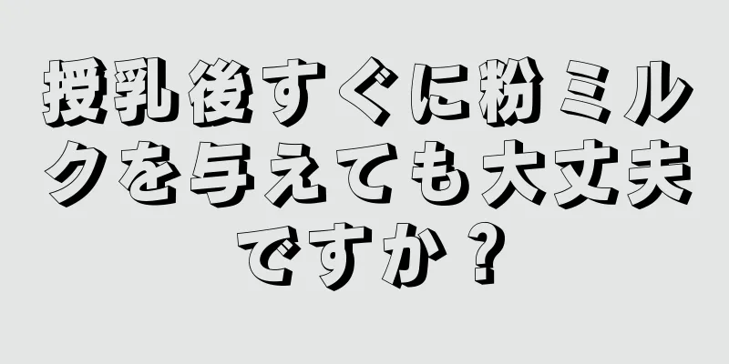 授乳後すぐに粉ミルクを与えても大丈夫ですか？