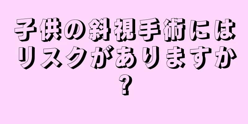 子供の斜視手術にはリスクがありますか?